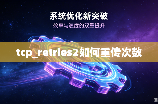 tcp_retries2如何重传次数-第1张图片-电脑手机工具软件下载 - 免费实用工具合集 | 联启科技 tcp_retries2如何重传次数-第1张图片-电脑手机工具软件下载 - 免费实用工具合集 | 联启科技