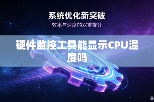 硬件监控工具能显示CPU温度吗-第1张图片-电脑手机工具软件下载 - 免费实用工具合集 | 联启科技 硬件监控工具能显示CPU温度吗-第1张图片-电脑手机工具软件下载 - 免费实用工具合集 | 联启科技