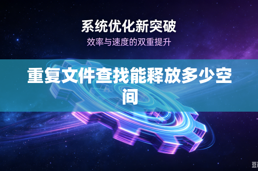 重复文件查找能释放多少空间-第1张图片-电脑手机工具软件下载 - 免费实用工具合集 | 联启科技