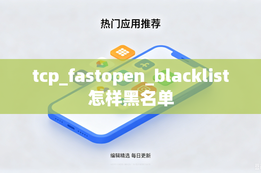 tcp_fastopen_blacklist怎样黑名单-第1张图片-电脑手机工具软件下载 - 免费实用工具合集 | 联启科技 tcp_fastopen_blacklist怎样黑名单-第1张图片-电脑手机工具软件下载 - 免费实用工具合集 | 联启科技