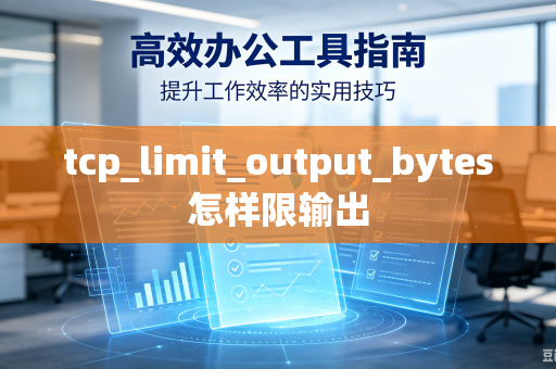 tcp_limit_output_bytes怎样限输出-第1张图片-电脑手机工具软件下载 - 免费实用工具合集 | 联启科技