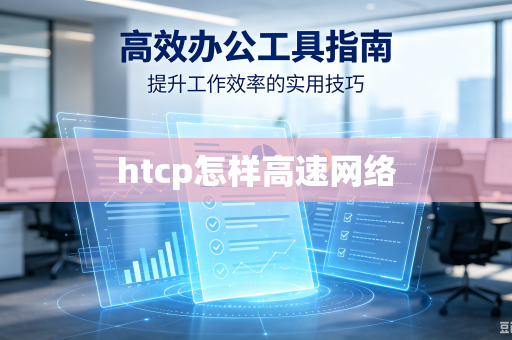 htcp怎样高速网络-第1张图片-电脑手机工具软件下载 - 免费实用工具合集 | 联启科技