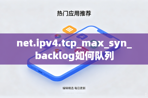 net.ipv4.tcp_max_syn_backlog如何队列-第1张图片-电脑手机工具软件下载 - 免费实用工具合集 | 联启科技
