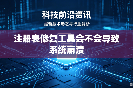 注册表修复工具会不会导致系统崩溃-第1张图片-电脑手机工具软件下载 - 免费实用工具合集 | 联启科技 注册表修复工具会不会导致系统崩溃-第1张图片-电脑手机工具软件下载 - 免费实用工具合集 | 联启科技