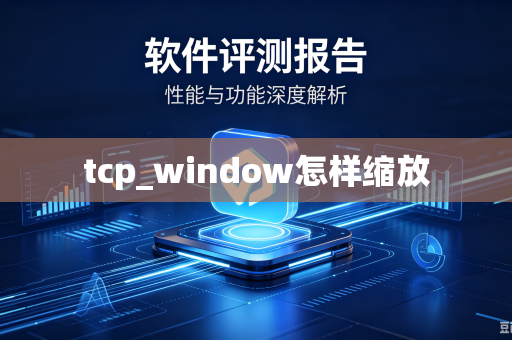 tcp_window怎样缩放-第1张图片-电脑手机工具软件下载 - 免费实用工具合集 | 联启科技