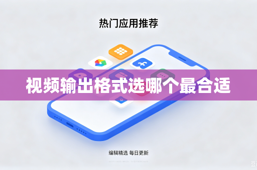 视频输出格式选哪个最合适-第1张图片-电脑手机工具软件下载 - 免费实用工具合集 | 联启科技