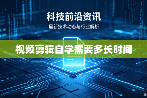视频剪辑自学需要多长时间-第1张图片-电脑手机工具软件下载 - 免费实用工具合集 | 联启科技 视频剪辑自学需要多长时间-第1张图片-电脑手机工具软件下载 - 免费实用工具合集 | 联启科技