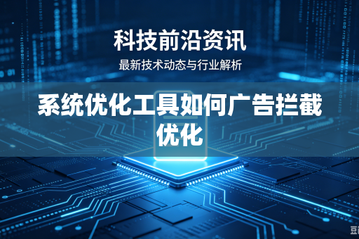 系统优化工具如何广告拦截优化