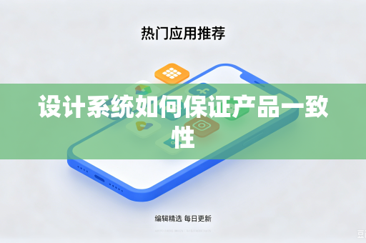 设计系统如何保证产品一致性-第1张图片-电脑手机工具软件下载 - 免费实用工具合集 | 联启科技