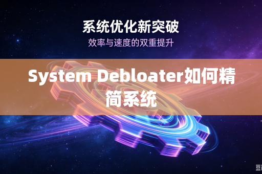 System Debloater如何精简系统-第1张图片-电脑手机工具软件下载 - 免费实用工具合集 | 联启科技 System Debloater如何精简系统-第1张图片-电脑手机工具软件下载 - 免费实用工具合集 | 联启科技