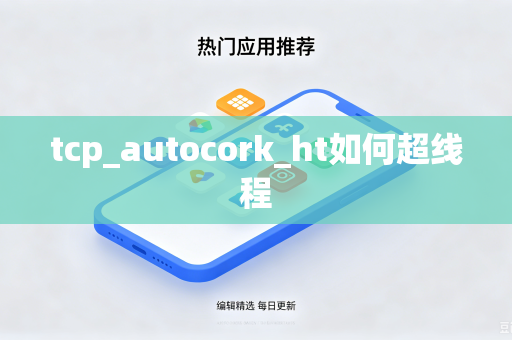 tcp_autocork_ht如何超线程-第1张图片-电脑手机工具软件下载 - 免费实用工具合集 | 联启科技 tcp_autocork_ht如何超线程-第1张图片-电脑手机工具软件下载 - 免费实用工具合集 | 联启科技