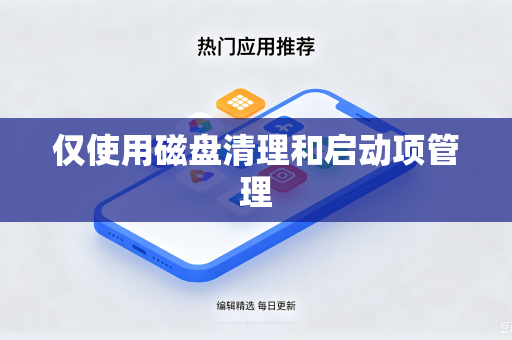 仅使用磁盘清理和启动项管理-第1张图片-电脑手机工具软件下载 - 免费实用工具合集 | 联启科技