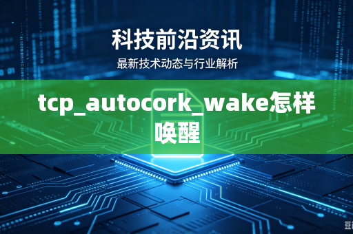 tcp_autocork_wake怎样唤醒-第1张图片-电脑手机工具软件下载 - 免费实用工具合集 | 联启科技 tcp_autocork_wake怎样唤醒-第1张图片-电脑手机工具软件下载 - 免费实用工具合集 | 联启科技