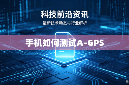 手机如何测试A-GPS