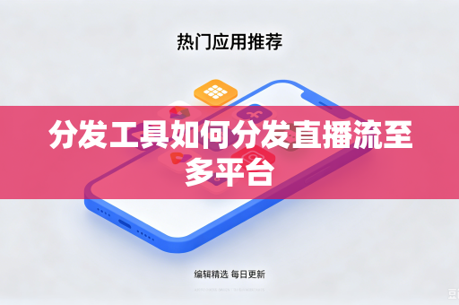 分发工具如何分发直播流至多平台