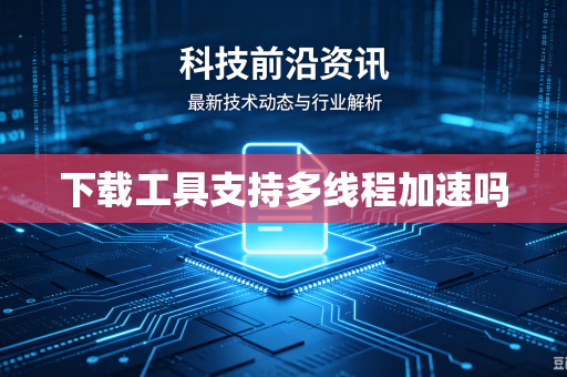 下载工具支持多线程加速吗-第1张图片-电脑手机工具软件下载 - 免费实用工具合集 | 联启科技 下载工具支持多线程加速吗-第1张图片-电脑手机工具软件下载 - 免费实用工具合集 | 联启科技