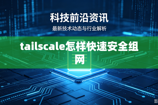 tailscale怎样快速安全组网