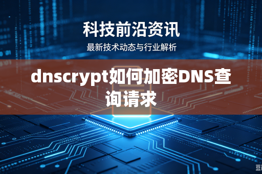 dnscrypt如何加密DNS查询请求