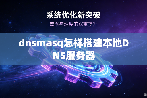 dnsmasq怎样搭建本地DNS服务器