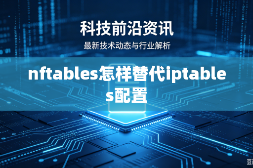 nftables怎样替代iptables配置-第1张图片-电脑手机工具软件下载 - 免费实用工具合集 | 联启科技