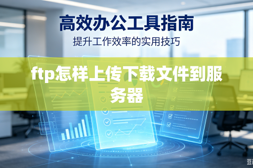 ftp怎样上传下载文件到服务器-第1张图片-电脑手机工具软件下载 - 免费实用工具合集 | 联启科技 ftp怎样上传下载文件到服务器-第1张图片-电脑手机工具软件下载 - 免费实用工具合集 | 联启科技