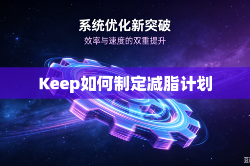 Keep如何制定减脂计划-第1张图片-电脑手机工具软件下载 - 免费实用工具合集 | 联启科技 Keep如何制定减脂计划-第1张图片-电脑手机工具软件下载 - 免费实用工具合集 | 联启科技