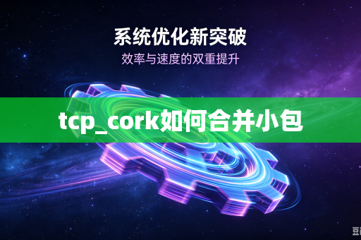 tcp_cork如何合并小包-第1张图片-电脑手机工具软件下载 - 免费实用工具合集 | 联启科技 tcp_cork如何合并小包-第1张图片-电脑手机工具软件下载 - 免费实用工具合集 | 联启科技