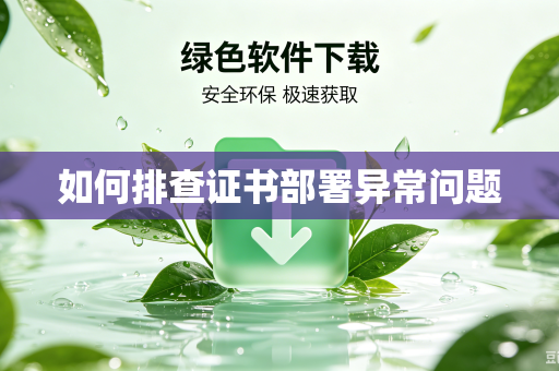 如何排查证书部署异常问题