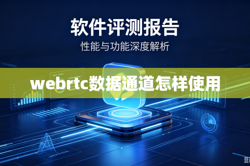 webrtc数据通道怎样使用-第1张图片-电脑手机工具软件下载 - 免费实用工具合集 | 联启科技