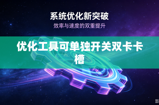 优化工具可单独开关双卡卡槽