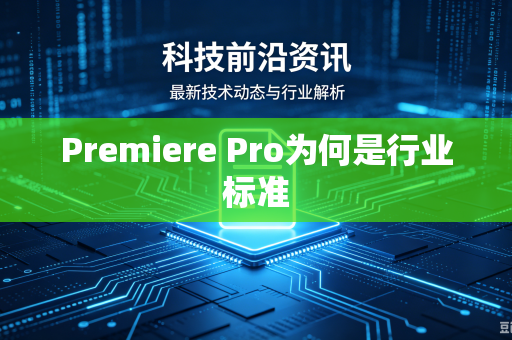 Premiere Pro为何是行业标准-第1张图片-电脑手机工具软件下载 - 免费实用工具合集 | 联启科技 Premiere Pro为何是行业标准-第1张图片-电脑手机工具软件下载 - 免费实用工具合集 | 联启科技