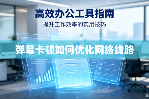 弹幕卡顿如何优化网络线路
