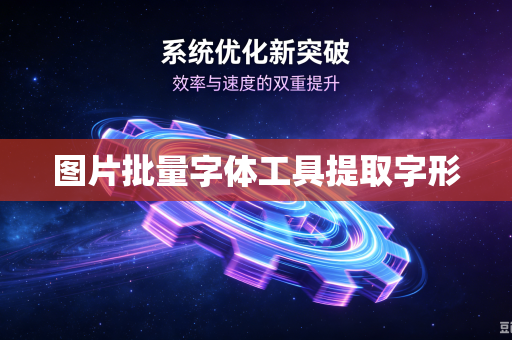 图片批量字体工具提取字形-第1张图片-电脑手机工具软件下载 - 免费实用工具合集 | 联启科技