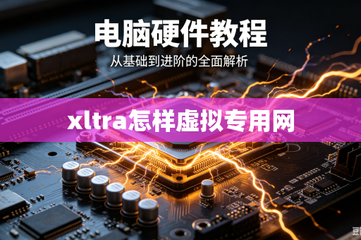 xltra怎样虚拟专用网-第1张图片-电脑手机工具软件下载 - 免费实用工具合集 | 联启科技