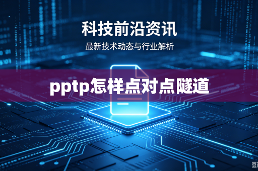pptp怎样点对点隧道-第1张图片-电脑手机工具软件下载 - 免费实用工具合集 | 联启科技 pptp怎样点对点隧道-第1张图片-电脑手机工具软件下载 - 免费实用工具合集 | 联启科技