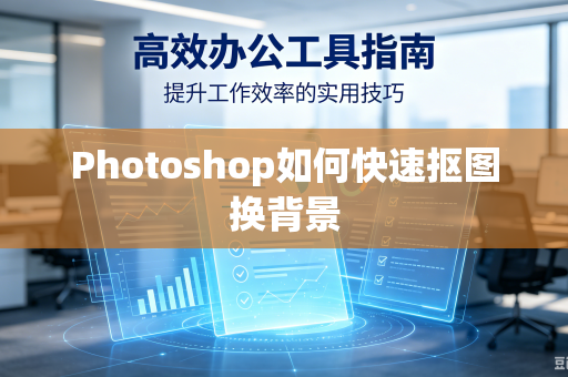Photoshop如何快速抠图换背景-第1张图片-电脑手机工具软件下载 - 免费实用工具合集 | 联启科技 Photoshop如何快速抠图换背景-第1张图片-电脑手机工具软件下载 - 免费实用工具合集 | 联启科技