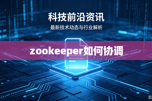 zookeeper如何协调-第1张图片-电脑手机工具软件下载 - 免费实用工具合集 | 联启科技