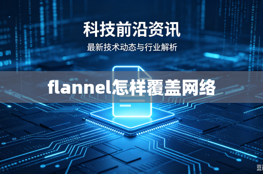 flannel怎样覆盖网络-第1张图片-电脑手机工具软件下载 - 免费实用工具合集 | 联启科技