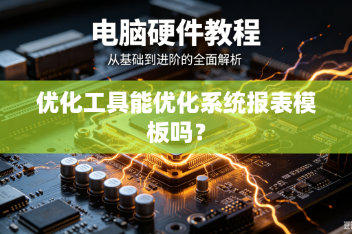 优化工具能优化系统报表模板吗?-第1张图片-电脑手机工具软件下载 - 免费实用工具合集 | 联启科技 优化工具能优化系统报表模板吗?-第1张图片-电脑手机工具软件下载 - 免费实用工具合集 | 联启科技