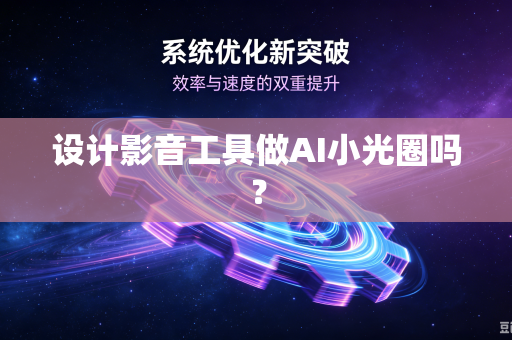 设计影音工具做AI小光圈吗?-第1张图片-电脑手机工具软件下载 - 免费实用工具合集 | 联启科技 设计影音工具做AI小光圈吗?-第1张图片-电脑手机工具软件下载 - 免费实用工具合集 | 联启科技