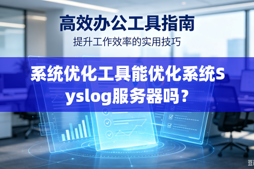 系统优化工具能优化系统Syslog服务器吗?-第1张图片-电脑手机工具软件下载 - 免费实用工具合集 | 联启科技 系统优化工具能优化系统Syslog服务器吗?-第1张图片-电脑手机工具软件下载 - 免费实用工具合集 | 联启科技