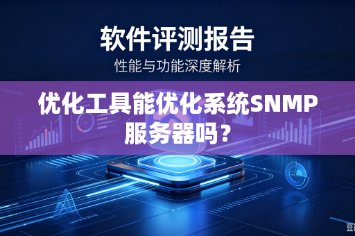 优化工具能优化系统SNMP服务器吗?-第1张图片-电脑手机工具软件下载 - 免费实用工具合集 | 联启科技 优化工具能优化系统SNMP服务器吗?-第1张图片-电脑手机工具软件下载 - 免费实用工具合集 | 联启科技