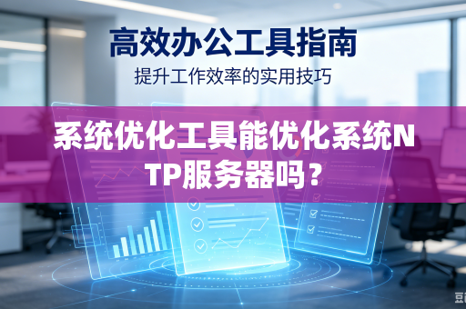 系统优化工具能优化系统NTP服务器吗?-第1张图片-电脑手机工具软件下载 - 免费实用工具合集 | 联启科技 系统优化工具能优化系统NTP服务器吗?-第1张图片-电脑手机工具软件下载 - 免费实用工具合集 | 联启科技