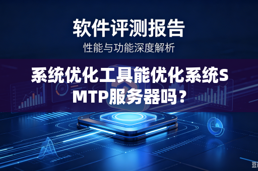 系统优化工具能优化系统SMTP服务器吗?-第1张图片-电脑手机工具软件下载 - 免费实用工具合集 | 联启科技 系统优化工具能优化系统SMTP服务器吗?-第1张图片-电脑手机工具软件下载 - 免费实用工具合集 | 联启科技