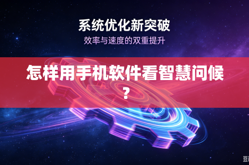 怎样用手机软件看智慧问候？-第1张图片-电脑手机工具软件下载 - 免费实用工具合集 | 联启科技