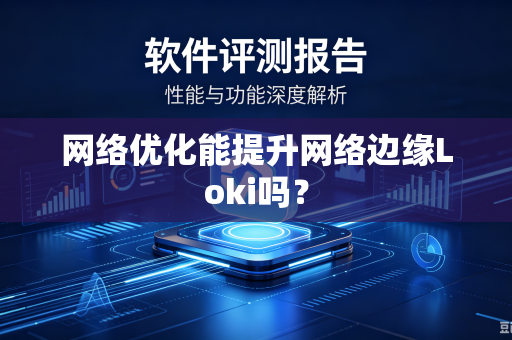 网络优化能提升网络边缘Loki吗？-第1张图片-电脑手机工具软件下载 - 免费实用工具合集 | 联启科技