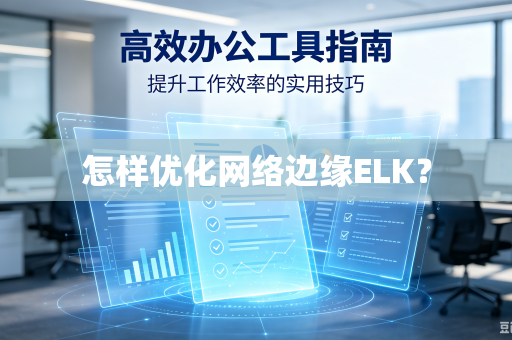 怎样优化网络边缘ELK?-第1张图片-电脑手机工具软件下载 - 免费实用工具合集 | 联启科技 怎样优化网络边缘ELK?-第1张图片-电脑手机工具软件下载 - 免费实用工具合集 | 联启科技
