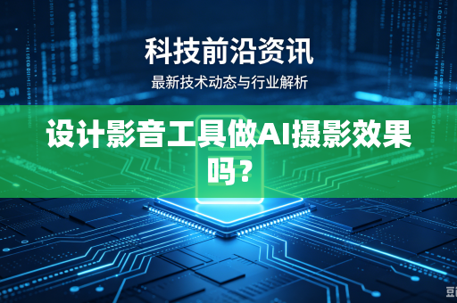 设计影音工具做AI摄影效果吗？-第1张图片-电脑手机工具软件下载 - 免费实用工具合集 | 联启科技