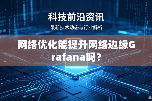 网络优化能提升网络边缘Grafana吗?-第1张图片-电脑手机工具软件下载 - 免费实用工具合集 | 联启科技 网络优化能提升网络边缘Grafana吗?-第1张图片-电脑手机工具软件下载 - 免费实用工具合集 | 联启科技