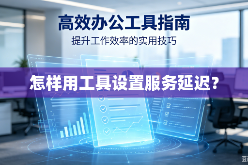 怎样用工具设置服务延迟？-第1张图片-电脑手机工具软件下载 - 免费实用工具合集 | 联启科技